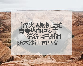 淬火成钢铸蓝焰 青春热血护安宁——记新疆巴州消防木沙江·司马义的逆行人生