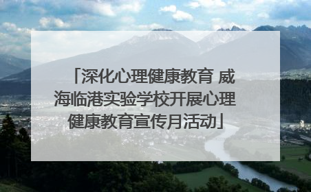 深化心理健康教育 威海临港实验学校开展心理健康教育宣传月活动