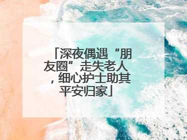 深夜偶遇“朋友圈”走失老人，细心护士助其平安归家