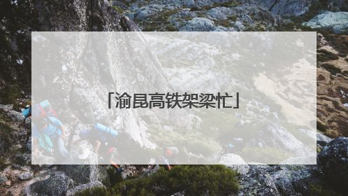 渝昆高铁架梁忙