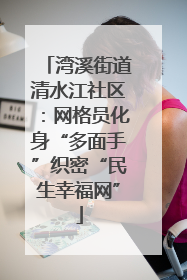 湾溪街道清水江社区：网格员化身“多面手”织密“民生幸福网”