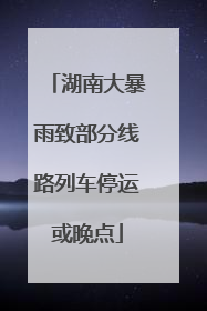 湖南大暴雨致部分线路列车停运或晚点