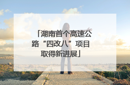 湖南首个高速公路“四改八”项目取得新进展
