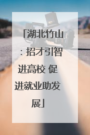 湖北竹山：招才引智进高校 促进就业助发展