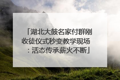 湖北大鼓名家付群刚收徒仪式秒变教学现场：活态传承薪火不断