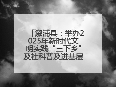 溆浦县：举办2025年新时代文明实践“三下乡”及社科普及进基层主题活动