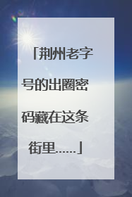 荆州老字号的出圈密码藏在这条街里……