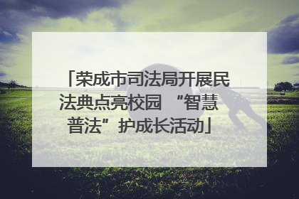 荣成市司法局开展民法典点亮校园 “智慧普法”护成长活动