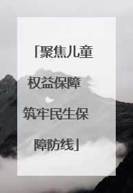 聚焦儿童权益保障 筑牢民生保障防线