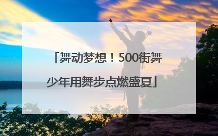 舞动梦想！500街舞少年用舞步点燃盛夏