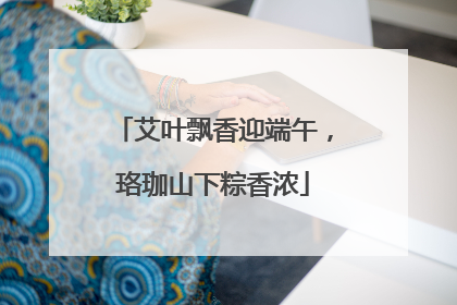艾叶飘香迎端午，珞珈山下粽香浓