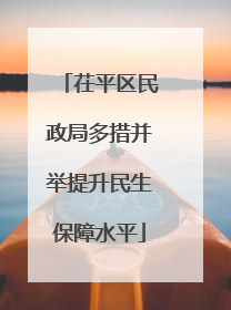 茌平区民政局多措并举提升民生保障水平