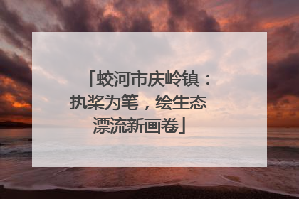 蛟河市庆岭镇：执桨为笔，绘生态漂流新画卷