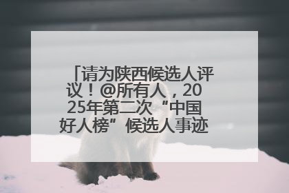 请为陕西候选人评议！@所有人，2025年第二次“中国好人榜”候选人事迹展示评议开始