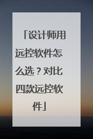设计师用远控软件怎么选？对比四款远控软件