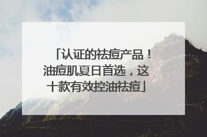 认证的祛痘产品！油痘肌夏日首选，这十款有效控油祛痘