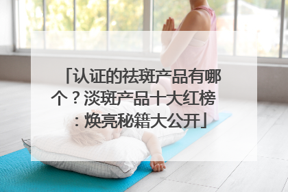 认证的祛斑产品有哪个？淡斑产品十大红榜：焕亮秘籍大公开