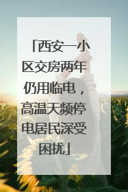 西安一小区交房两年仍用临电，高温天频停电居民深受困扰