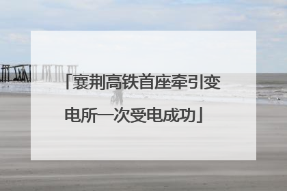 襄荆高铁首座牵引变电所一次受电成功