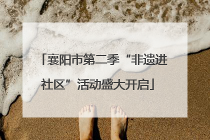襄阳市第二季“非遗进社区”活动盛大开启