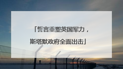 誓言重塑英国军力，斯塔默政府全面出击