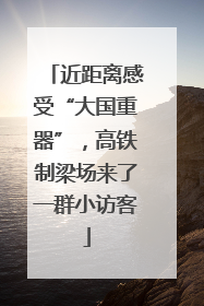 近距离感受“大国重器”，高铁制梁场来了一群小访客