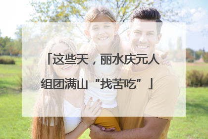这些天，丽水庆元人组团满山“找苦吃”