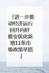 进一步推动经济运行回升向好 雅安优化新增11条市级政策举措