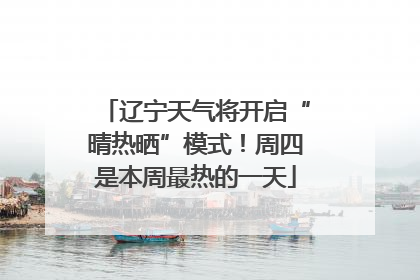辽宁天气将开启“晴热晒”模式！周四是本周最热的一天