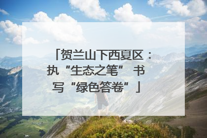 贺兰山下西夏区：执“生态之笔” 书写“绿色答卷”