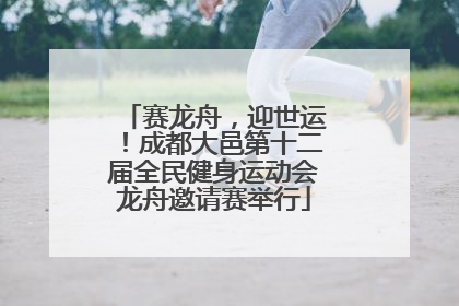 赛龙舟，迎世运！成都大邑第十二届全民健身运动会龙舟邀请赛举行