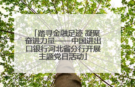 踏寻金融足迹 凝聚奋进力量——中国进出口银行河北省分行开展主题党日活动