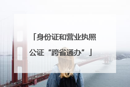 身份证和营业执照公证“跨省通办”