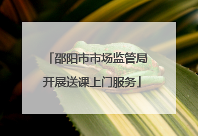 邵阳市市场监管局开展送课上门服务