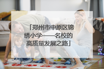 郑州市中原区锦绣小学——名校的高质量发展之路