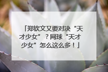 郑钦文又要对决“天才少女”？网球“天才少女”怎么这么多！