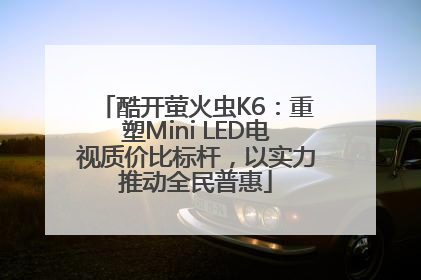 酷开萤火虫K6：重塑Mini LED电视质价比标杆，以实力推动全民普惠