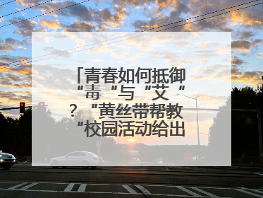 青春如何抵御“毒“与“艾“？“黄丝带帮教“校园活动给出硬核答案“