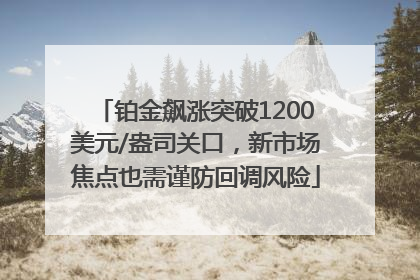 铂金飙涨突破1200美元/盎司关口，新市场焦点也需谨防回调风险