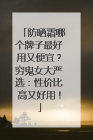 防晒霜哪个牌子最好用又便宜？穷鬼女大严选：性价比高又好用！
