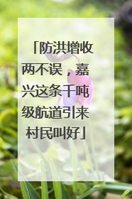 防洪增收两不误，嘉兴这条千吨级航道引来村民叫好