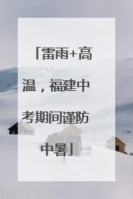 雷雨+高温，福建中考期间谨防中暑