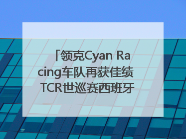领克Cyan Racing车队再获佳绩 TCR世巡赛西班牙站包揽六座奖杯