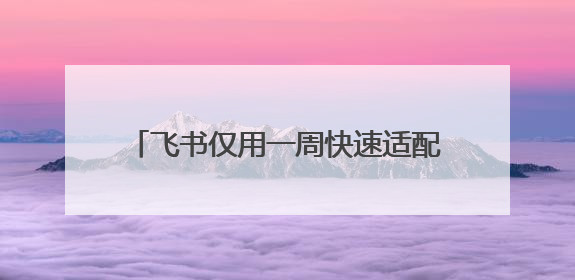 飞书仅用一周快速适配鸿蒙电脑，打造AI时代先进的生产力平台