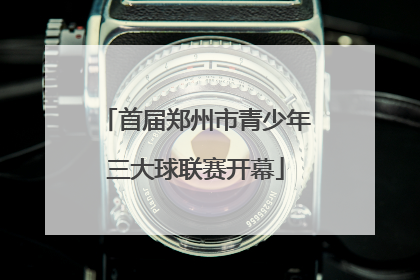 首届郑州市青少年三大球联赛开幕