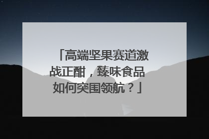 高端坚果赛道激战正酣，臻味食品如何突围领航？