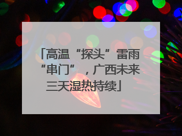 高温“探头”雷雨“串门”，广西未来三天湿热持续