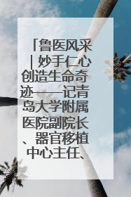 鲁医风采｜妙手仁心创造生命奇迹——记青岛大学附属医院副院长、器官移植中心主任、主任医师蔡金贞