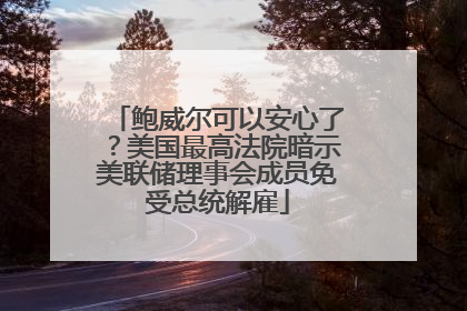 鲍威尔可以安心了？美国最高法院暗示美联储理事会成员免受总统解雇