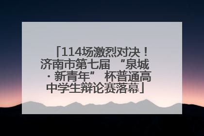 114场激烈对决！济南市第七届 “泉城・新青年” 杯普通高中学生辩论赛落幕